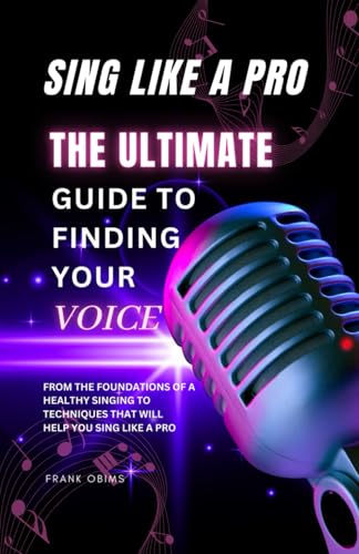 SING LIKE A PRO: The Ultimate Guide to Finding Your Voice