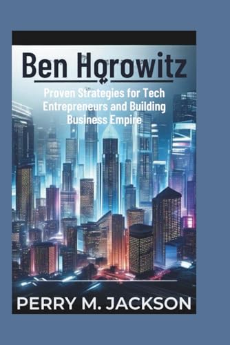 Ben Horowitz: Proven Strategies for Tech Entrepreneurs and Building Business Empire