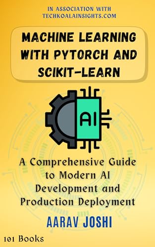 Machine Learning with PyTorch and Scikit-Learn: A Comprehensive Guide to Modern AI Development and Production Deployment