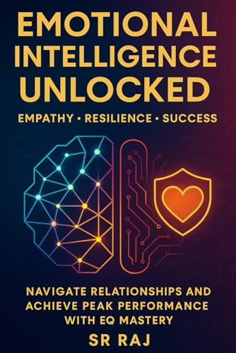 Emotional Intelligence Unlocked: Empathy, Resilience, Success: Navigate Relationships and Achieve Peak Performance with EQ Mastery SR RAJ