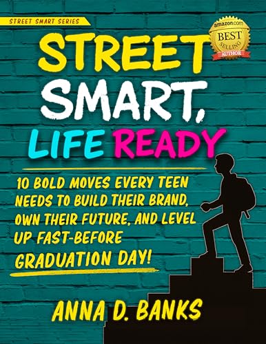 Street Smart, Life Ready: 10 Bold Moves Every Teen Needs to Build Their Brand, Own Their Future, and Level Up Fast—Before Graduation Day! (Street Smart Series)