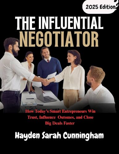 THE INFLUENTIAL NEGOTIATOR: How Today's Smart Entrepreneurs Win Trust, Influence Outomes, and Close Big Deals Faster