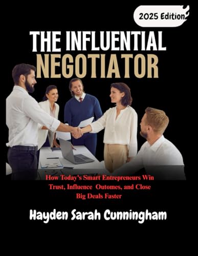 THE INFLUENTIAL NEGOTIATOR: How Today's Smart Entrepreneurs Win Trust, Influence Outomes, and Close Big Deals Faster