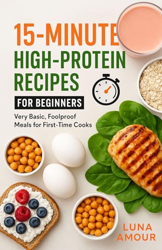 15-Minute High-Protein Recipes for Beginners: Very basic, foolproof meals for first-time cooks (The 15-Minute Protein Fix™ Fast. Filling. Fuel for Every Lifestyle. Book 4)