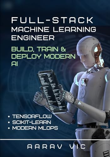 Full-Stack Machine Learning Engineer: From Data to Deployed AI with Scikit-Learn, TensorFlow, and Modern MLOps, project based and beginner friendly book