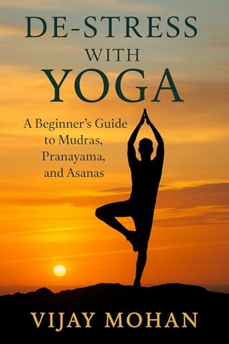 De-Stress with Yoga : A Beginner’s Guide to Mudras, Pranayama, and Asanas