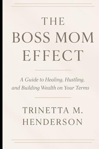 The Boss Mom Effect: A Guide To Healing, Hustling, And Building Wealth On Your Terms
